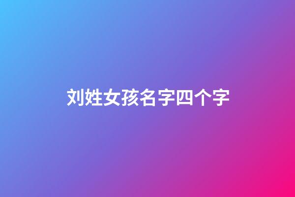 刘姓女孩名字四个字(刘姓女孩名字四个字)-第1张-女孩起名-玄机派