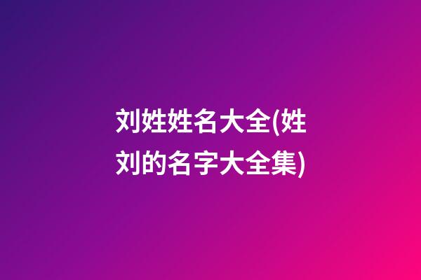 刘姓姓名大全(姓刘的名字大全集)