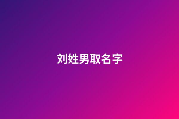 刘姓男取名字(刘姓男孩名字要洋气)-第1张-男孩起名-玄机派