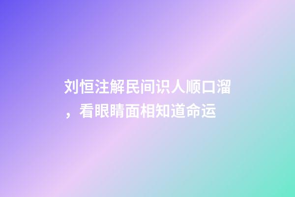 刘恒注解民间识人顺口溜，看眼睛面相知道命运