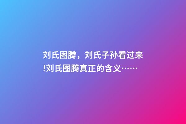 刘氏图腾，刘氏子孙看过来!刘氏图腾真正的含义……-第1张-观点-玄机派