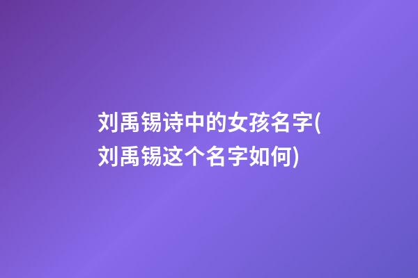 刘禹锡诗中的女孩名字(刘禹锡这个名字如何)