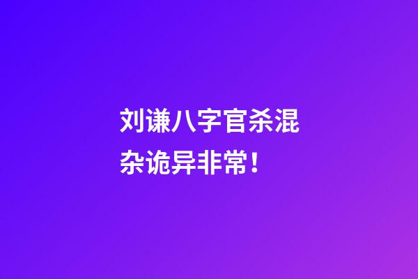 刘谦八字官杀混杂诡异非常！