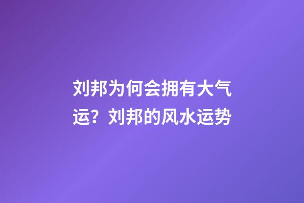 刘邦为何会拥有大气运？刘邦的风水运势