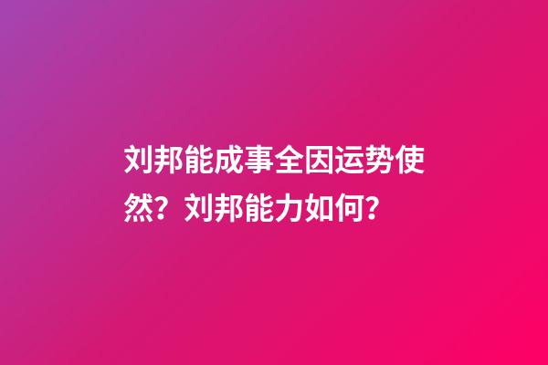 刘邦能成事全因运势使然？刘邦能力如何？