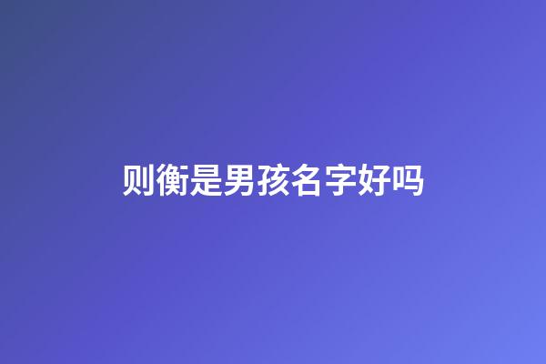 则衡是男孩名字好吗(衡起名字好吗)-第1张-男孩起名-玄机派