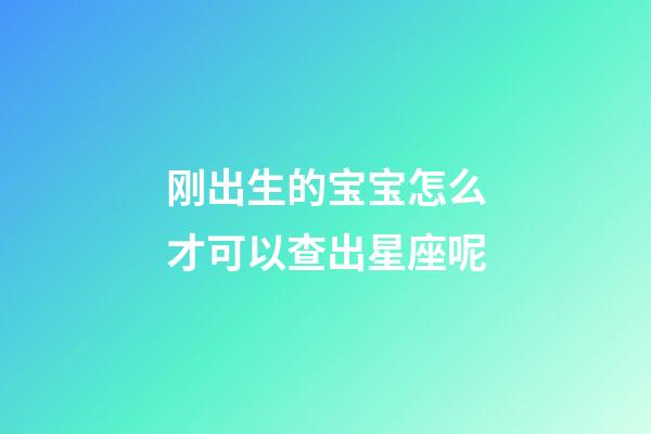 刚出生的宝宝怎么才可以查出星座呢