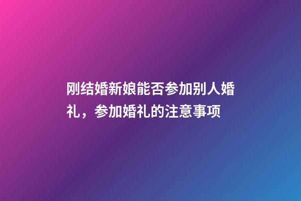 刚结婚新娘能否参加别人婚礼，参加婚礼的注意事项