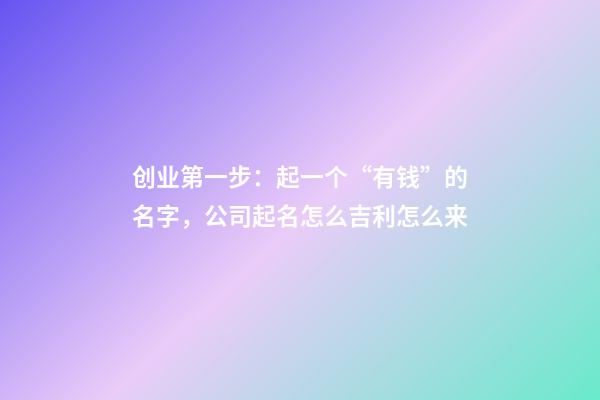 创业第一步：起一个“有钱”的名字，公司起名怎么吉利怎么来-第1张-公司起名-玄机派