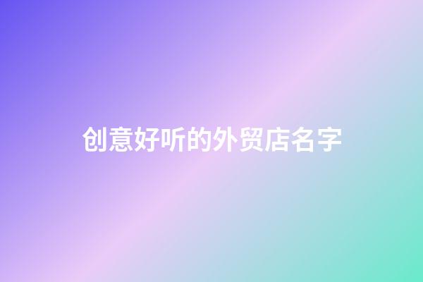 创意好听的外贸店名字