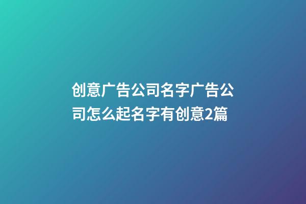 创意广告公司名字广告公司怎么起名字有创意2篇-第1张-公司起名-玄机派