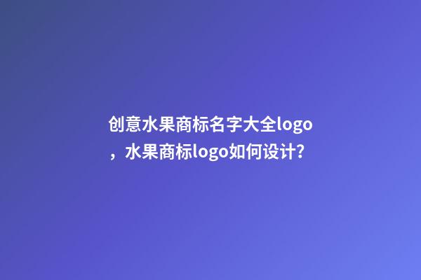 创意水果商标名字大全logo，水果商标logo如何设计？-第1张-商标起名-玄机派