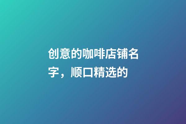 创意的咖啡店铺名字，顺口精选的