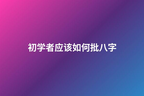 初学者应该如何批八字