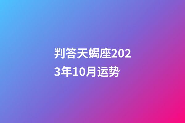 判答天蝎座2023年10月运势-第1张-星座运势-玄机派