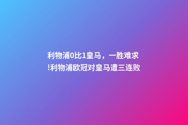 利物浦0比1皇马，一胜难求!利物浦欧冠对皇马遭三连败-第1张-观点-玄机派