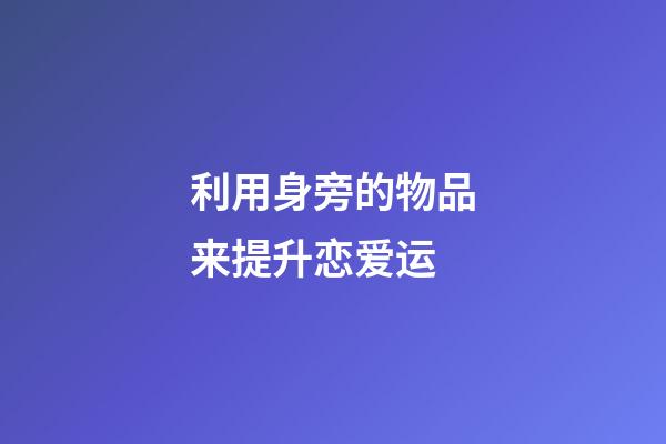 利用身旁的物品来提升恋爱运