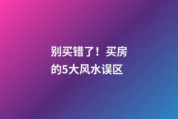 别买错了！买房的5大风水误区