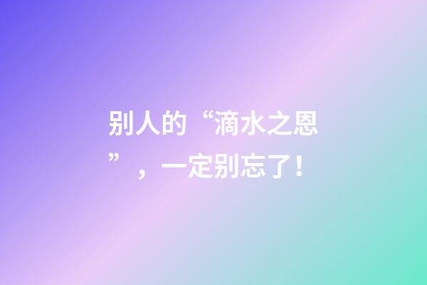 别人的“滴水之恩”，一定别忘了！