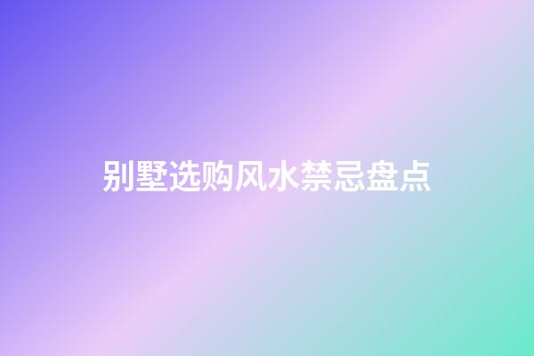 别墅选购风水禁忌盘点