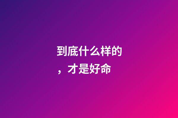 到底什么样的，才是好命