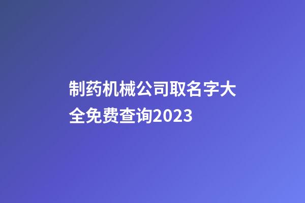 制药机械公司取名字大全免费查询2023-第1张-公司起名-玄机派