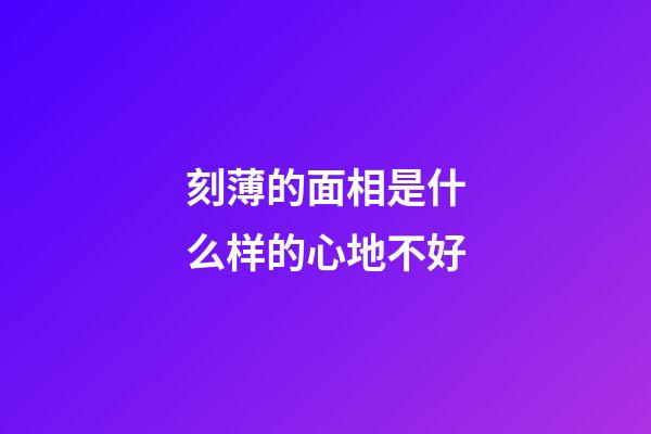 刻薄的面相是什么样的心地不好