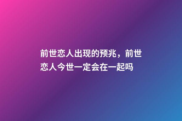 前世恋人出现的预兆，前世恋人今世一定会在一起吗