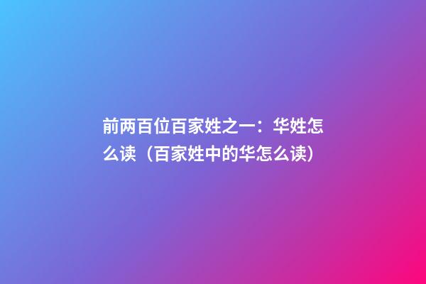 前两百位百家姓之一：华姓怎么读（百家姓中的华怎么读）