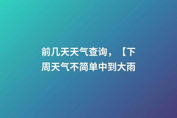 前几天天气查询，【下周天气不简单中到大雨-第1张-观点-玄机派