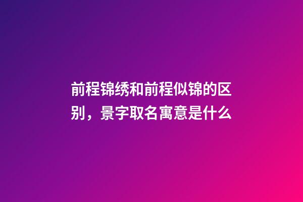 前程锦绣和前程似锦的区别，景字取名寓意是什么-第1张-观点-玄机派