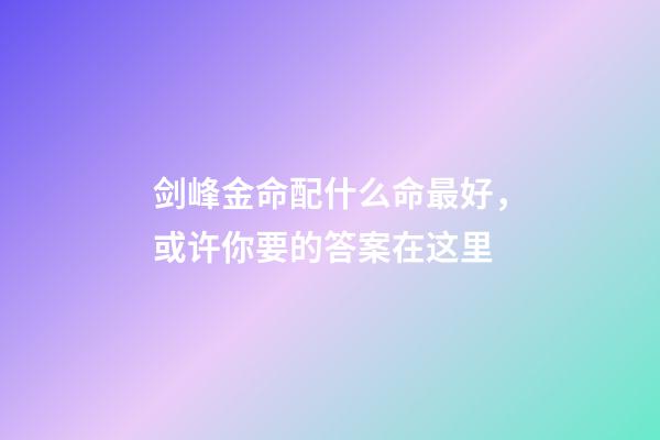 剑峰金命配什么命最好，或许你要的答案在这里