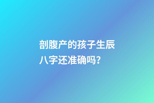 剖腹产的孩子生辰八字还准确吗？