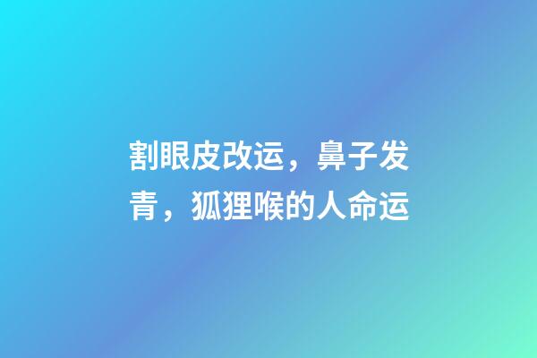 割眼皮改运，鼻子发青，狐狸喉的人命运