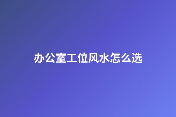 办公室工位风水怎么选