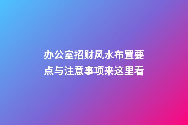 办公室招财风水布置要点与注意事项来这里看