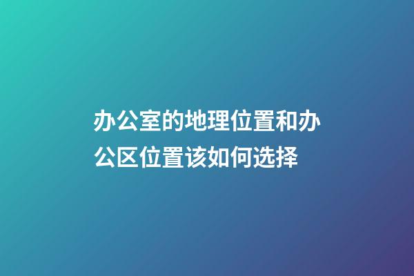 办公室的地理位置和办公区位置该如何选择