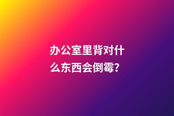 办公室里背对什么东西会倒霉？