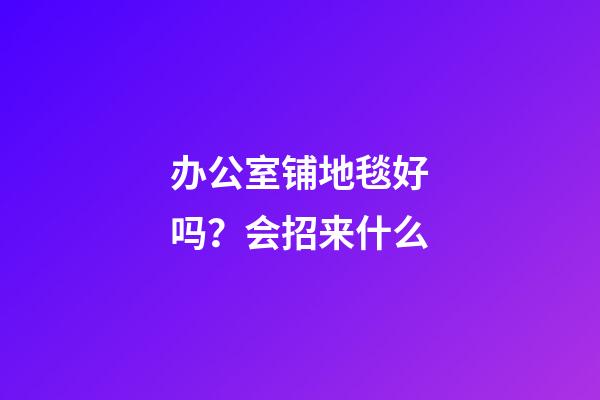 办公室铺地毯好吗？会招来什么