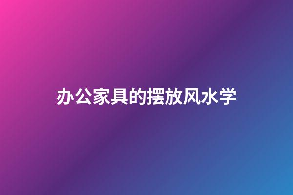 办公家具的摆放风水学