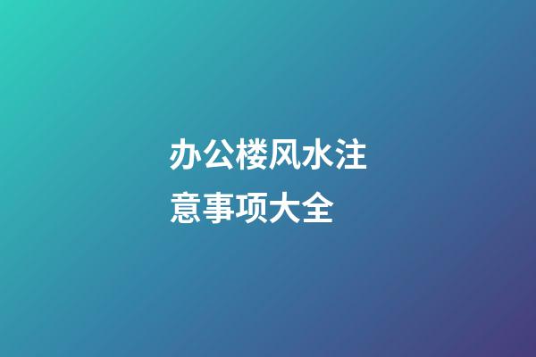 办公楼风水注意事项大全