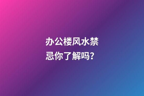 办公楼风水禁忌你了解吗？