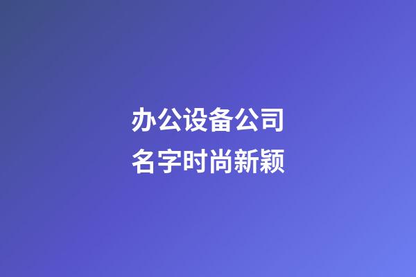 办公设备公司名字时尚新颖