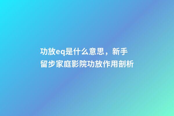 功放eq是什么意思，新手留步家庭影院功放作用剖析-第1张-观点-玄机派