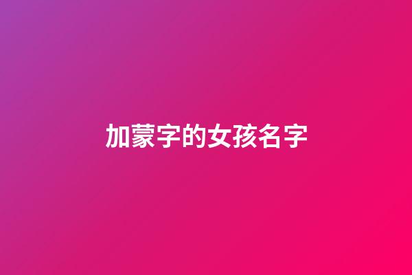 加蒙字的女孩名字(带蒙字的女孩名字)-第1张-女孩起名-玄机派