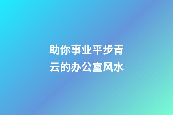 助你事业平步青云的办公室风水