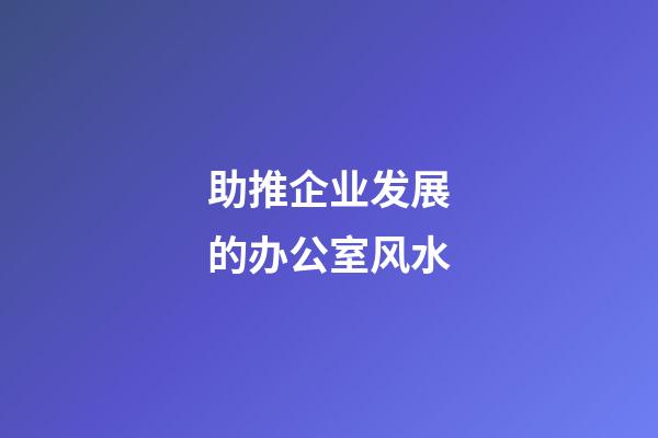 助推企业发展的办公室风水