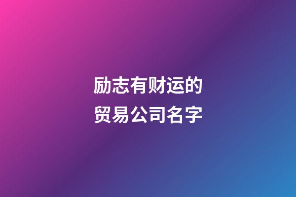 励志有财运的贸易公司名字-第1张-公司起名-玄机派