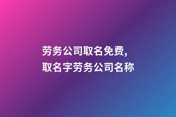 劳务公司取名免费,取名字劳务公司名称-第1张-公司起名-玄机派