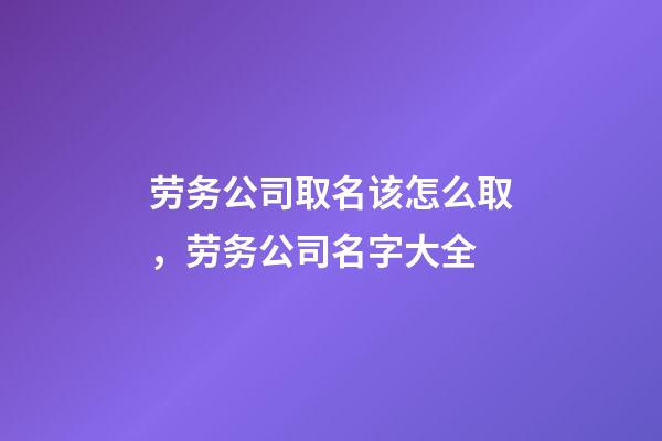 劳务公司取名该怎么取，劳务公司名字大全